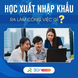 Học XUẤT NHẬP KHẨU Ra Làm Gì? Việc Nhẹ Lương Cao Có Phải Không